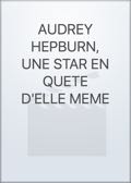 AUDREY HEPBURN, UNE STAR EN QUETE D'ELLE MEME